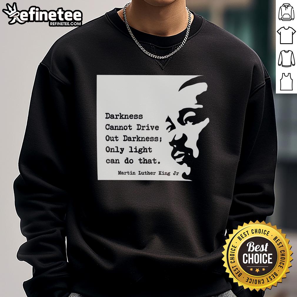 Alt Text: Original Martin Luther King sweatshirt with 'Darkness cannot drive out darkness; only light can do that' quote.