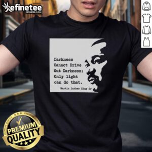 Original Martin Luther King T-Shirt featuring 'Darkness Cannot Drive Out Darkness, Only Light Can Do That' quote.