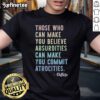 Alt Text: Original Those Who Can Make You Believe Absurdities Can Make You Commit Atrocities T-Shirt featuring bold typography.
