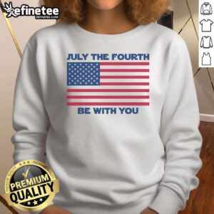 Premium July Fourth Be With You sweatshirt featuring festive design and vibrant colors for Independence Day celebrations.
