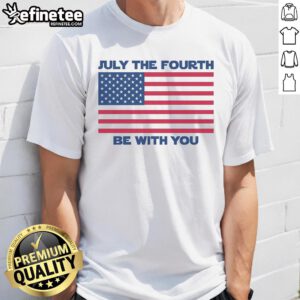 Premium July The Fourth Be With You T-Shirt featuring a festive design for Independence Day celebrations.