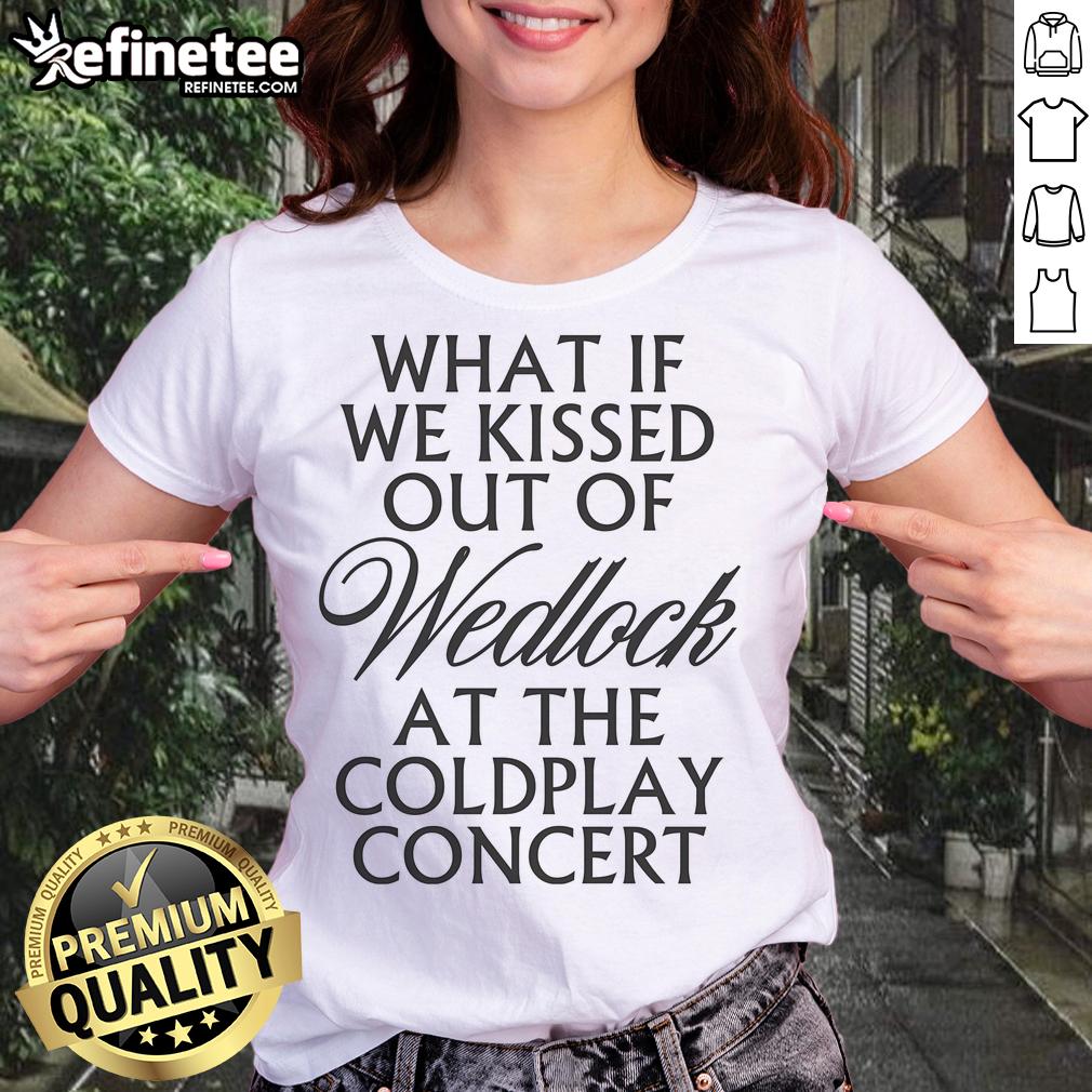 Pretty What If We Kissed Out of Wedlock at the Coldplay Concert Ladies Tee featuring vibrant design and catchy phrase.