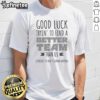 Funny Good Luck Tryin' To Find A Better Team Than Us T-Shirt design featuring humorous text and vibrant colors.