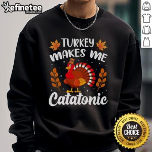 Cozy Funny Turkey Makes Me Catatonic Thanksgiving Nap Lover Sweatshirt, perfect for holiday gatherings and relaxation.
