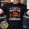 Funny Turkey Makes Me Catatonic Thanksgiving Nap Lover T-Shirt featuring a humorous turkey graphic for festive apparel.