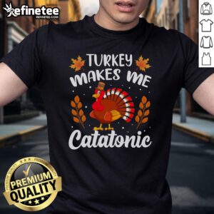 Funny Turkey Makes Me Catatonic Thanksgiving Nap Lover T-Shirt featuring a humorous turkey graphic for festive apparel.