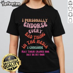 Womens tee featuring 'Good I Personally Endorse Every Bad Thing In The Media' slogan for trendy casual wear.