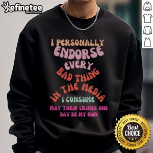 Good I Personally Endorse Every Bad Thing In The Media Sweatshirt featuring bold text on a stylish black background.