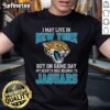 Original I May Live In New York But On Gameday My Heart And Soul Belong To Jacksonville Jaguars T-Shirt design.