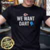 Funny Kansas City Chiefs We Want Dart T-Shirt featuring a humorous design for fans ready for game day.
