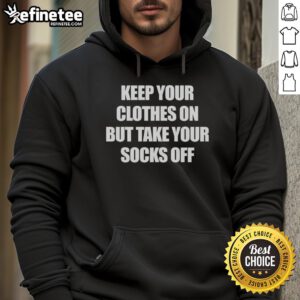 Official Keep Your Clothes On But Take Your Socks Off Hoodie in cozy fabric, perfect for lounging and casual wear.