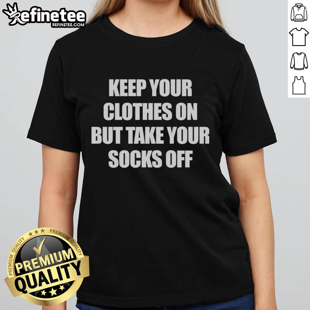 Official 'Keep Your Clothes On But Take Your Socks Off' ladies tee featuring playful text design on a stylish background.