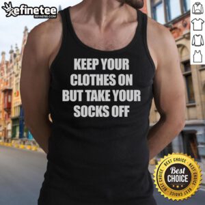 Official Keep Your Clothes On But Take Your Socks Off Tank Top featuring playful design and casual style for summer wear.