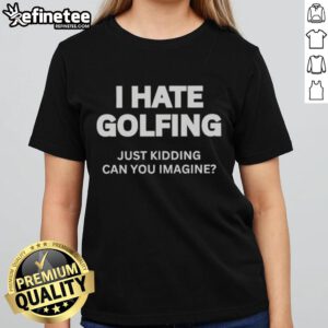 Premium 'I Hate Golfing Just Kidding' Ladies Tee shirt, showcasing a fun golf-themed design perfect for women golfers.