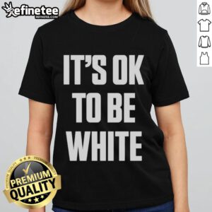 Premium white 'It's OK to be White' ladies tee showcasing a bold message on a stylish shirt design.