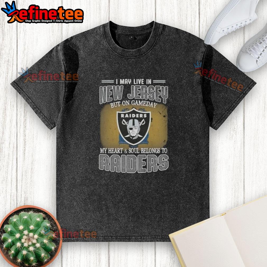 Raiders washed t-shirt with 'Good I May Live In New Jersey But On Gameday My Heart And Soul Belongs To Raiders' design.