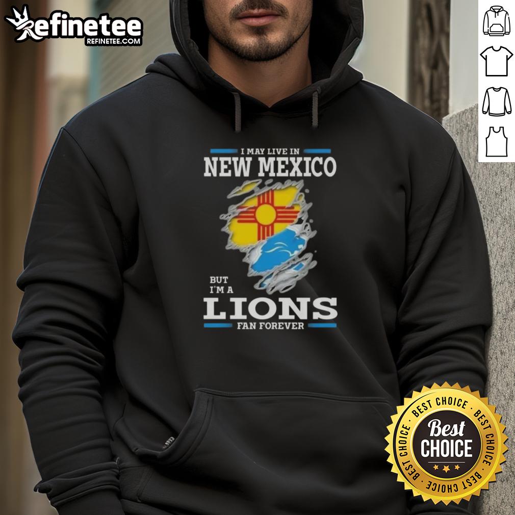 Good I May Live In New Mexico But I'm A Lions Fan Forever hoodie in vibrant colors, perfect for passionate Detroit Lions fans.