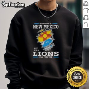 Good I May Live In New Mexico But I'm A Lions Fan Forever Sweatshirt featuring a bold fan slogan and vibrant colors.