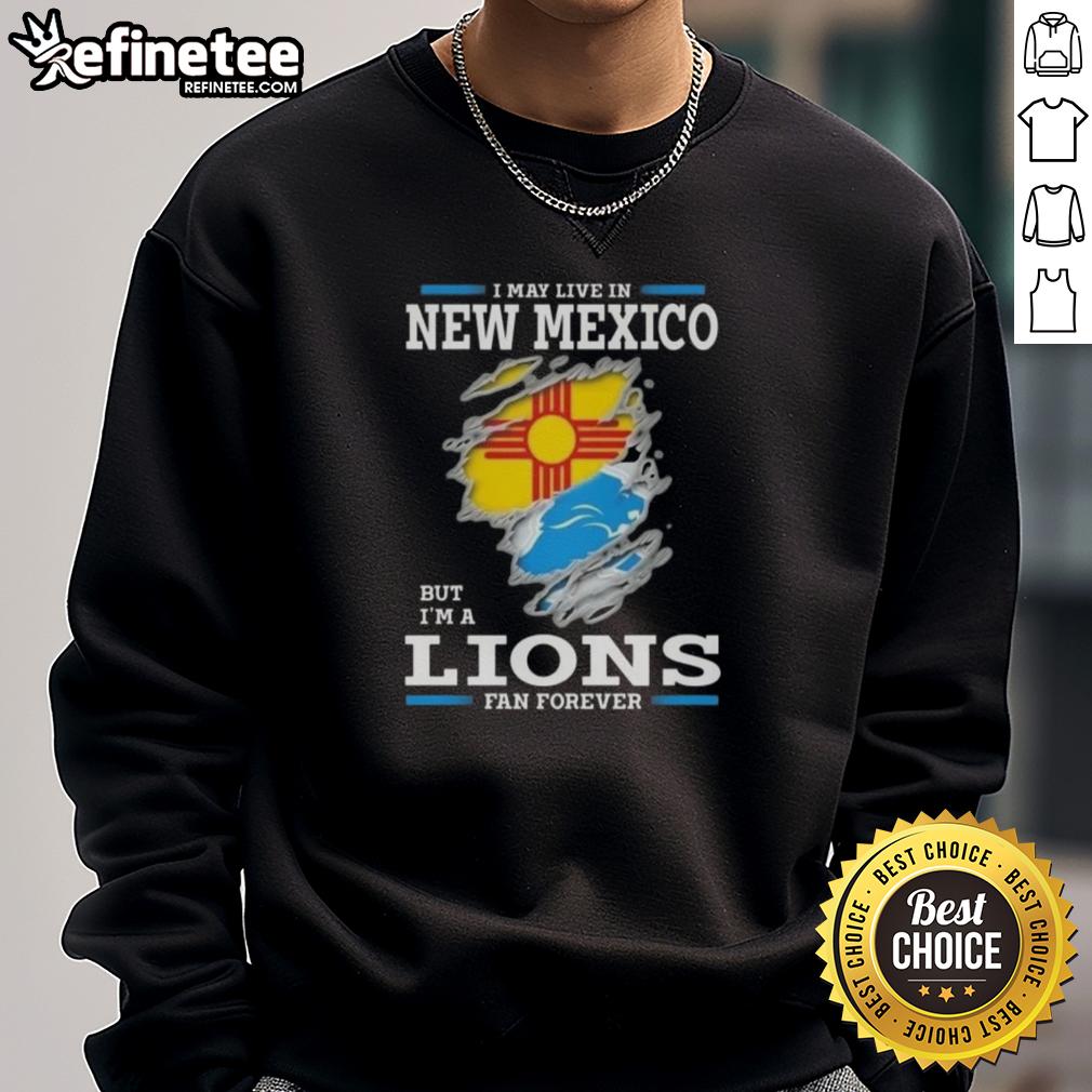 Good I May Live In New Mexico But I'm A Lions Fan Forever Sweatshirt featuring a bold fan slogan and vibrant colors.