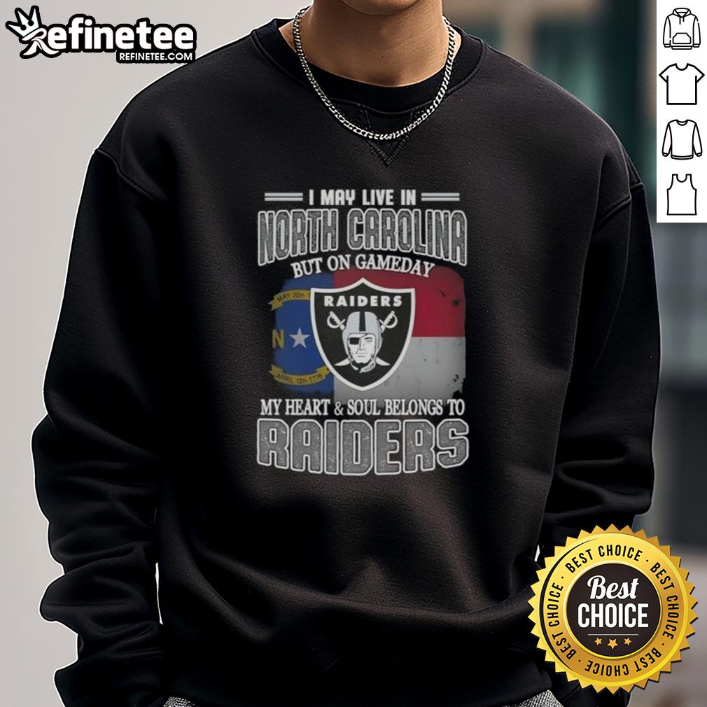 Raiders sweatshirt with 'Good I May Live In North Carolina But On Gameday My Heart And Soul Belongs To Raiders' design.