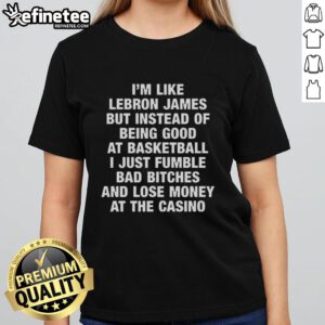 Funny ladies tee featuring 'I'm like LeBron James, but I lose money at the casino' graphic for casual wear.