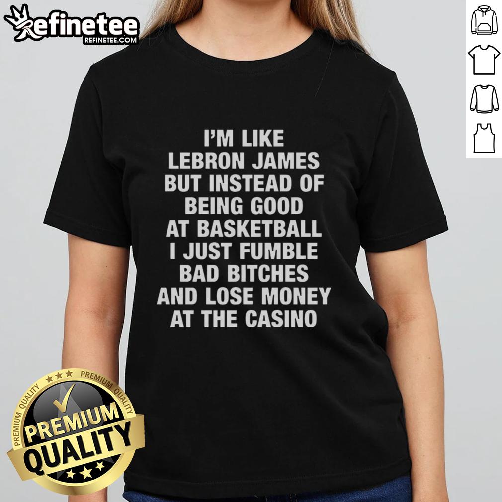Funny ladies tee featuring 'I'm like LeBron James, but I lose money at the casino' graphic for casual wear.