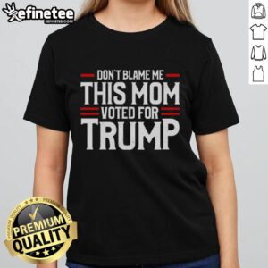 Premium 'Don't Blame Me, This Mom Voted For Trump' ladies tee in a stylish design, perfect for proud Trump-supporting moms.