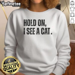 Premium Hold On I See A Cat Lover Pet Parent Humor Sweatshirt in soft fabric featuring a fun cat-themed graphic design.
