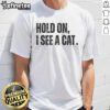 Alt Text: Premium Hold On I See A Cat Lover T-Shirt featuring humorous pet parent design with a playful cat illustration.