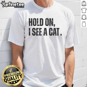 Alt Text: Premium Hold On I See A Cat Lover T-Shirt featuring humorous pet parent design with a playful cat illustration.
