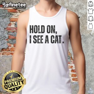 Premium Hold On I See A Cat Lover Pet Parent Humor Tank Top featuring playful cat-themed graphic design.