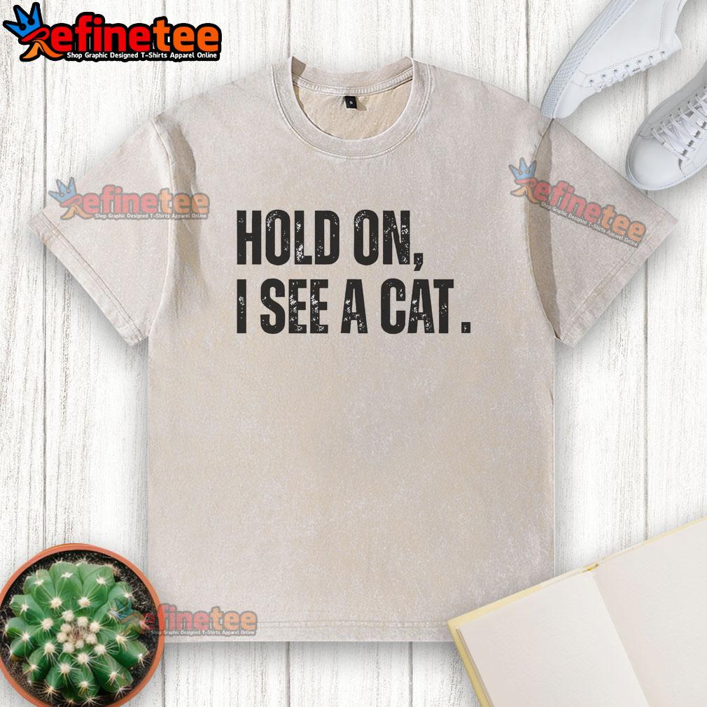 Alt Text: Premium Hold On I See A Cat Lover Pet Parent Humor T-Shirt, featuring a playful design for cat enthusiasts.