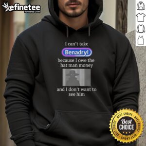 Premium 'I Can't Take Benadryl Because I Owe The Hat Man Money' hoodie featuring a fun graphic design and cozy fit.