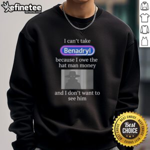Premium 'I Can't Take Benadryl Because I Owe The Hat Man Money' sweatshirt featuring a bold graphic design.
