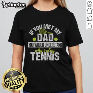 Premium ladies tee featuring 'If You Met My Dad, You Would Understand Why I Play Tennis' design for tennis enthusiasts.