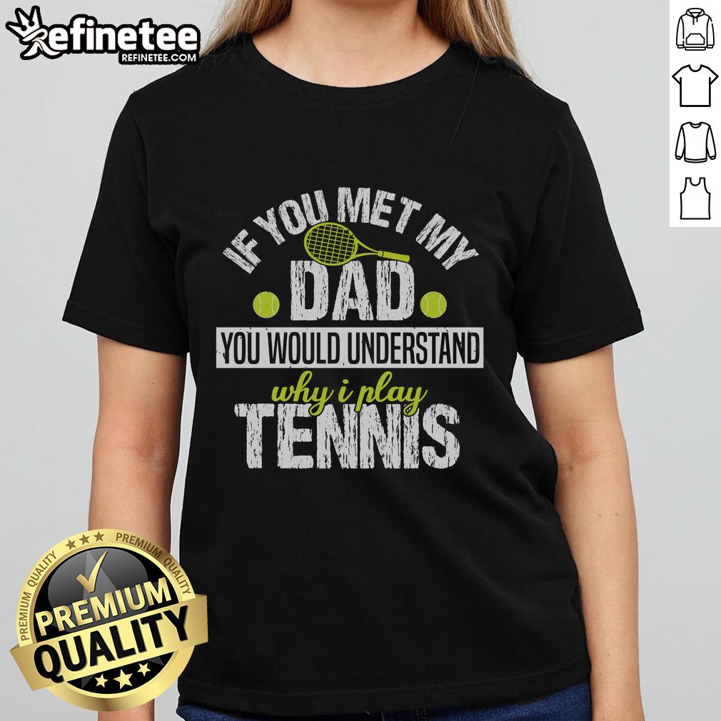 Premium ladies tee featuring 'If You Met My Dad, You Would Understand Why I Play Tennis' design for tennis enthusiasts.