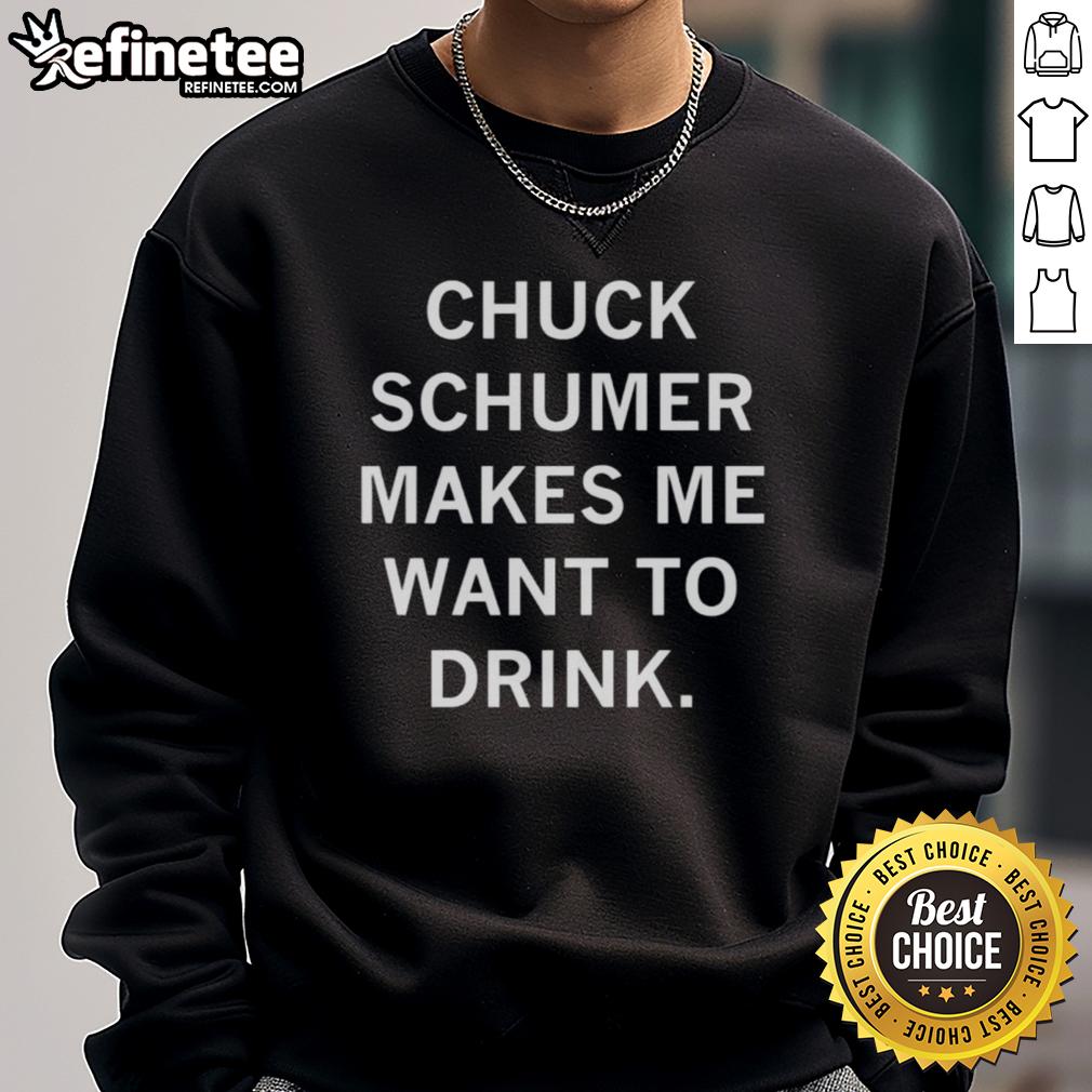 Top Chuck Schumer Makes Me Want to Drink sweatshirt featuring bold text design, perfect for political humor fans.