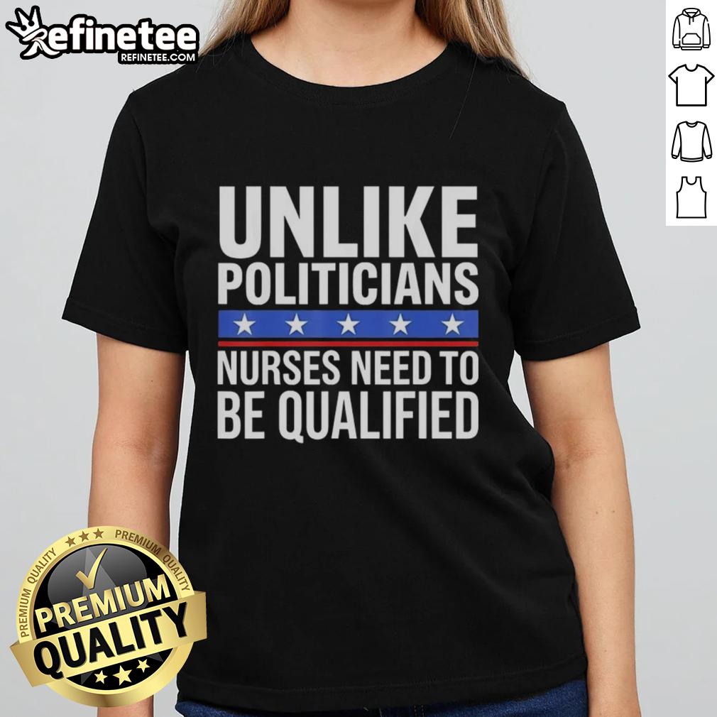 Awesome sarcastic ladies tee featuring 'Unlike Politicians, Nurses Need to Be Qualified' for proud nurses.