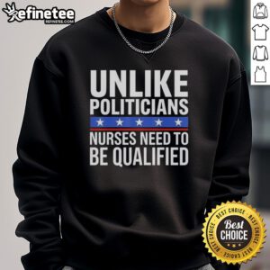 Awesome Unlike Politicians Nurses Need To Be Qualified Sarcasm Sweatshirt featuring witty text design for healthcare professionals.