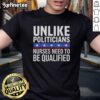 Awesome Unlike Politicians Nurses Need To Be Qualified Sarcasm T-Shirt featuring witty design highlighting nursing qualifications.
