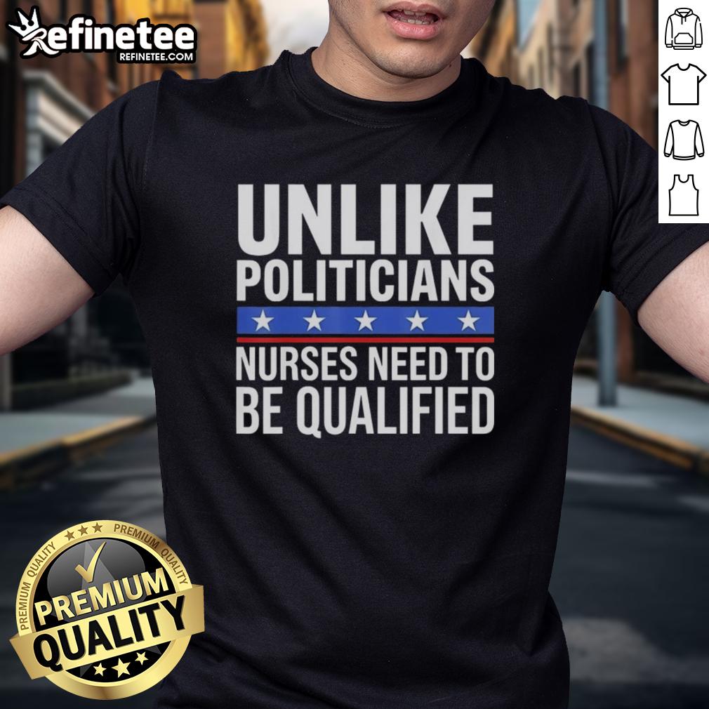 Awesome Unlike Politicians Nurses Need To Be Qualified Sarcasm T-Shirt featuring witty design highlighting nursing qualifications.