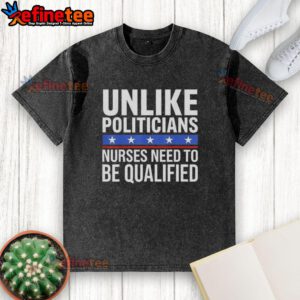 Awesome 'Unlike Politicians' Nurses Need to Be Qualified Sarcasm T-Shirt showcasing a humorous design for healthcare professionals.