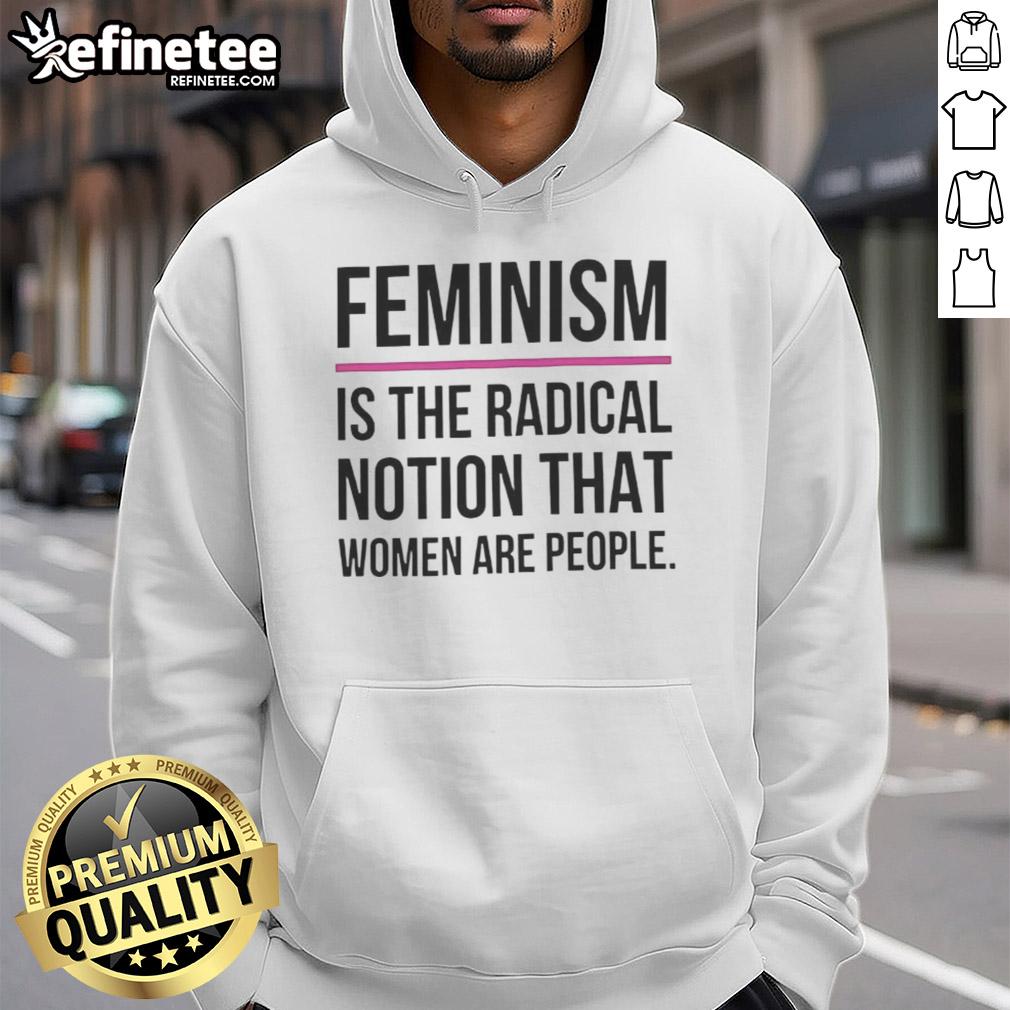 Good Feminism is the Radical Notion That Women Are People hoodie, featuring bold text on a stylish sweatshirt design.