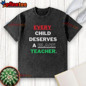 Hot Every Child Deserves A Black Teacher washed t-shirt featuring bold, inspiring text on a soft fabric.