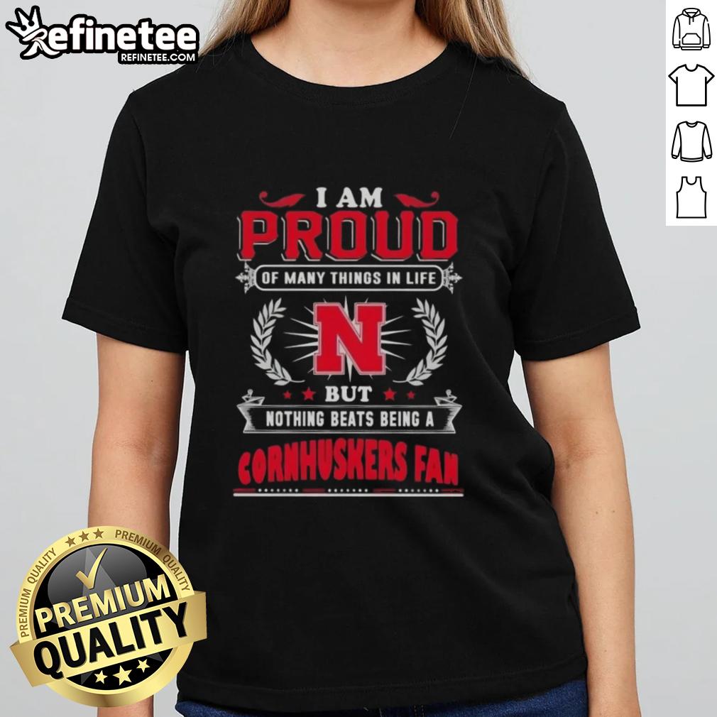 Ladies tee with 'I Am Proud Of Many Things But Nothing Beats Being A Nebraska Cornhuskers Fan' design.