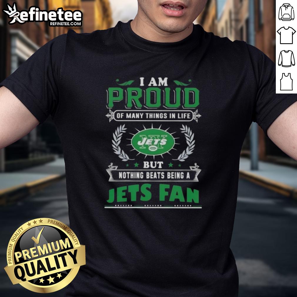 New York Jets fan t-shirt displaying the phrase 'I Am Proud Of Many Things In Life But Nothing Beats Being A Jets Fan'.