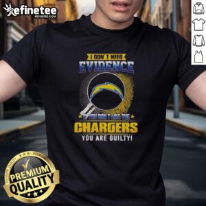 Nice I Don'T Need Evidence If You Don'T Like The Los Angeles Chargers You Are Guilty T-Shirt design featuring bold text.
