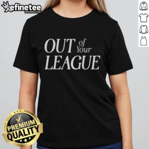 Nice Out Of Your League Ladies Tee featuring a stylish design, perfect for casual wear and expressing confidence.
