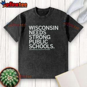 Nice Wisconsin Needs Strong Public Schools washed t-shirt displayed on a rustic wooden background.