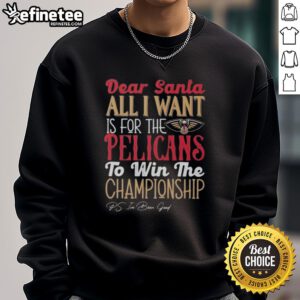 Alt Text: Official Dear Santa sweatshirt featuring All I Want Is For The New Orleans Pelicans To Win The Championship design.